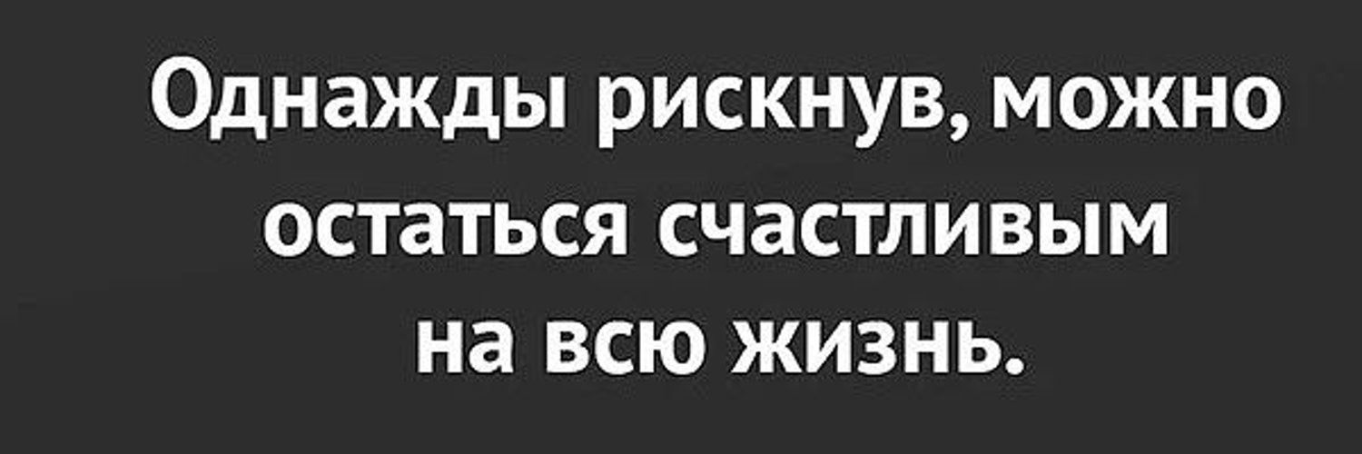 Один раз рискнув можно остаться счастливым на всю жизнь кто сказал